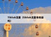 Tiktok流量（tiktok流量有收益吗）