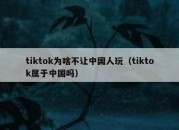 tiktok为啥不让中国人玩（tiktok属于中国吗）