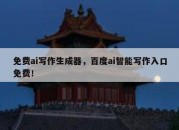 免费ai写作生成器，百度ai智能写作入口免费！