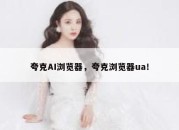 夸克AI浏览器，夸克浏览器ua！