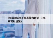 Instagram不能点赞和评论（ins不可以点赞）