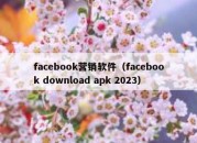 facebook营销软件（facebook download apk 2023）