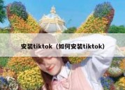 安装tiktok（如何安装tiktok）