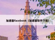 加速器facebook（加速器软件下载）