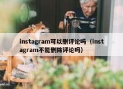 instagram可以删评论吗（instagram不能删除评论吗）