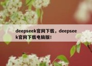 deepseek官网下载，deepseek官网下载电脑版！