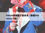 tiktok泰国版下载安卓（泰国tiktokios下载）