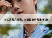 ai工具助力投资，ai智能软件助推挣钱！