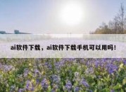 ai软件下载，ai软件下载手机可以用吗！