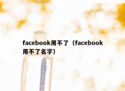 facebook用不了（facebook用不了名字）