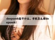 deepseek能干什么，手机怎么用deepseek！