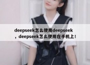 deepseek怎么使用deepseek，deepseek怎么使用在手机上！