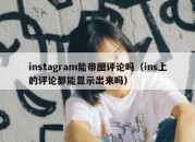 instagram能带图评论吗（ins上的评论都能显示出来吗）