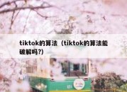 tiktok的算法（tiktok的算法能破解吗?）