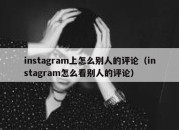 instagram上怎么别人的评论（instagram怎么看别人的评论）