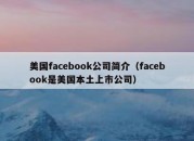 美国facebook公司简介（facebook是美国本土上市公司）