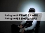 instagram如何看自己点赞的照片（instagram哪里看点赞过的照片）