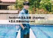 facebook怎么注册（Facebook怎么注册Instagram）