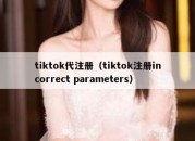 tiktok代注册（tiktok注册incorrect parameters）