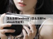 怎么注册facebook（怎么注册facebook不封号）