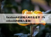 facebook的创始人叫什么名字（facebook的创始人是谁）