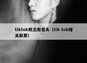 tiktok概念股龙头（tik tok相关股票）