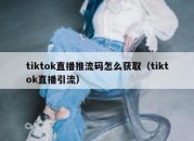 tiktok直播推流码怎么获取（tiktok直播引流）