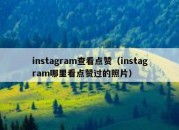 instagram查看点赞（instagram哪里看点赞过的照片）