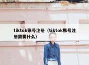 tiktok账号注册（tiktok账号注册需要什么）