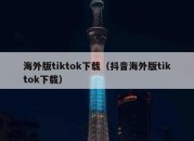 海外版tiktok下载（抖音海外版tiktok下载）