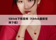 tiktok下载官网（tiktok最新官网下载）