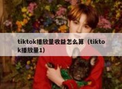 tiktok播放量收益怎么算（tiktok播放量1）