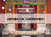 ai制作图片人物（ai如何制作图片）