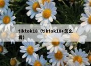 tiktok18（tiktok18+怎么看）