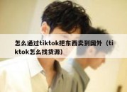 怎么通过tiktok把东西卖到国外（tiktok怎么找货源）