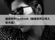 越南软件facebook（越南软件公司入驻大连）