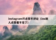 instagram只点赞不评论（ins别人点赞看不见了）