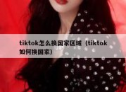 tiktok怎么换国家区域（tiktok如何换国家）