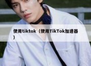 使用tiktok（使用TikTok加速器）