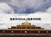 加拿大tiktok（加拿大时间）