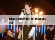 tiktok的服务器在哪（tiktokdns）