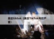 美区tiktok（美区TikTok风控严重）