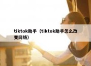 tiktok助手（tiktok助手怎么改变网络）