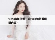 tiktok如何看（tiktok如何看限制内容）