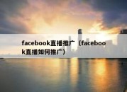 facebook直播推广（facebook直播如何推广）