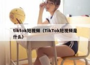 tiktok短视频（TikTok短视频是什么）