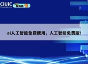 ai人工智能免费使用，人工智能免费版！