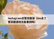 instagram点赞又取消（ins点了赞又取消对方能看到吗）