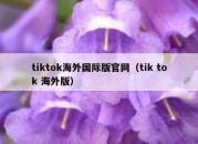 tiktok海外国际版官网（tik tok 海外版）