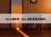 dou+涨粉量（dou 涨粉是真的假的）